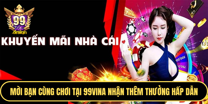 Mời bạn cùng chơi tại 99VINA nhận thêm thưởng hấp dẫn
